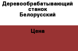 Деревообрабатывающий станок Белорусский › Цена ­ 15 000 - Свердловская обл. Строительство и ремонт » Инструменты   